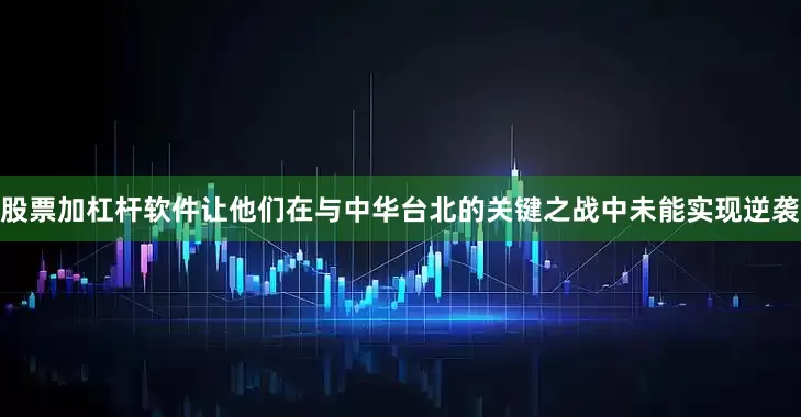 股票加杠杆软件让他们在与中华台北的关键之战中未能实现逆袭