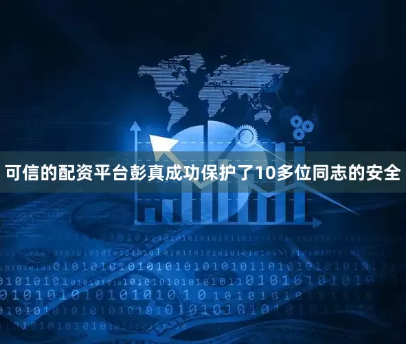 可信的配资平台彭真成功保护了10多位同志的安全