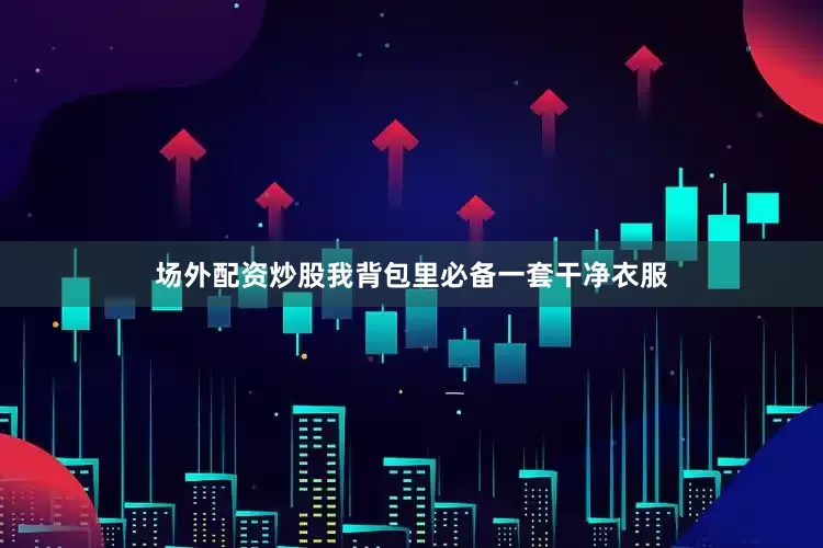 场外配资炒股我背包里必备一套干净衣服