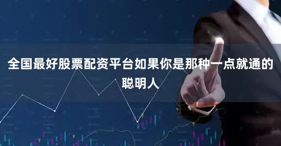 全国最好股票配资平台如果你是那种一点就通的聪明人
