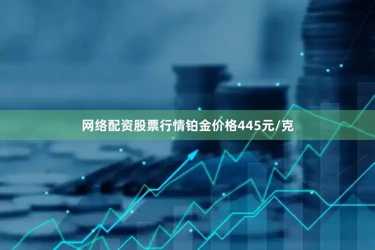 网络配资股票行情铂金价格445元/克