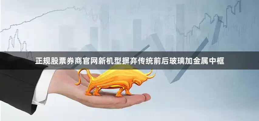正规股票券商官网新机型摒弃传统前后玻璃加金属中框