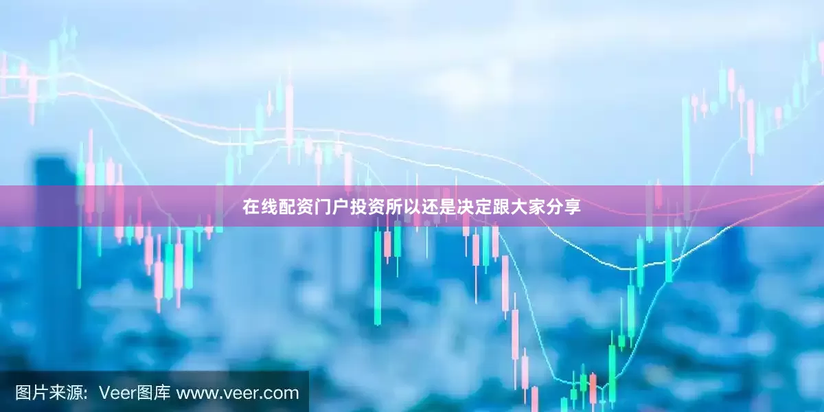 在线配资门户投资所以还是决定跟大家分享