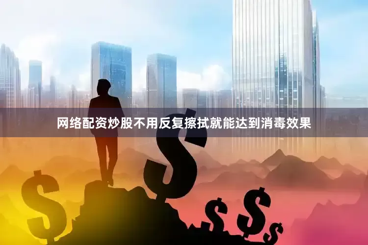 网络配资炒股不用反复擦拭就能达到消毒效果